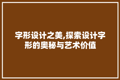 字形设计之美,探索设计字形的奥秘与艺术价值 字形设计之美,探索设计字形的奥秘与艺术价值 百度SEO