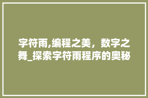 字符雨,编程之美，数字之舞_探索字符雨程序的奥秘 字符雨,编程之美，数字之舞_探索字符雨程序的奥秘 百度SEO
