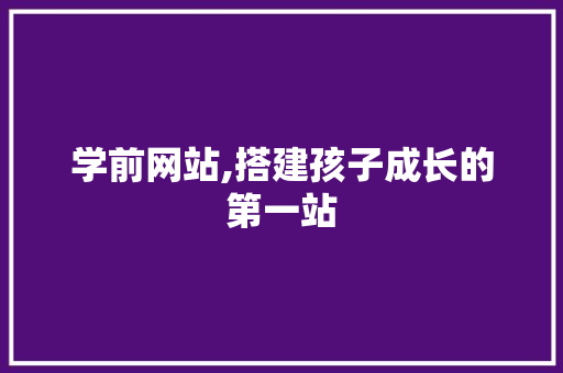 学前网站,搭建孩子成长的第一站 学前网站,搭建孩子成长的第一站 必应SEO