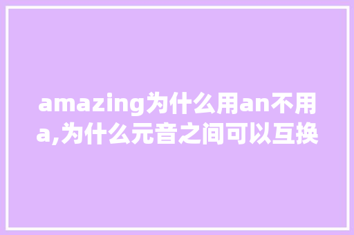 amazing为什么用an不用a,为什么元音之间可以互换音节。 amazing为什么用an不用a,为什么元音之间可以互换音节。 网站建设公司