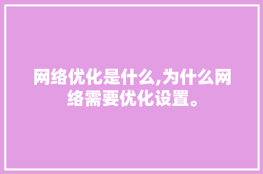 网络优化是什么,为什么网络需要优化设置。 网络优化是什么,为什么网络需要优化设置。 搜狗SEO