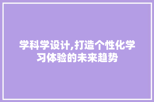 学科学设计,打造个性化学习体验的未来趋势