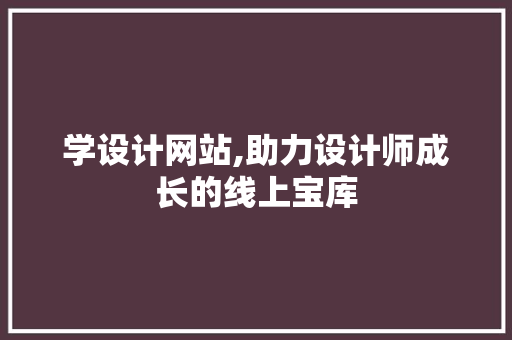 学设计网站,助力设计师成长的线上宝库 学设计网站,助力设计师成长的线上宝库 必应SEO