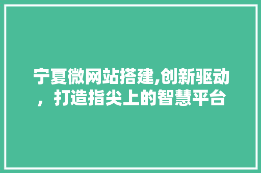 宁夏微网站搭建,创新驱动，打造指尖上的智慧平台 宁夏微网站搭建,创新驱动，打造指尖上的智慧平台 搜狗SEO