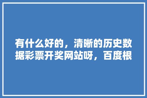有什么好的，清晰的历史数据彩票开奖网站呀，百度根本搜索不到。百度不靠谱,百度搜网址为什么找不到网址。 有什么好的，清晰的历史数据彩票开奖网站呀，百度根本搜索不到。百度不靠谱,百度搜网址为什么找不到网址。 神马SEO
