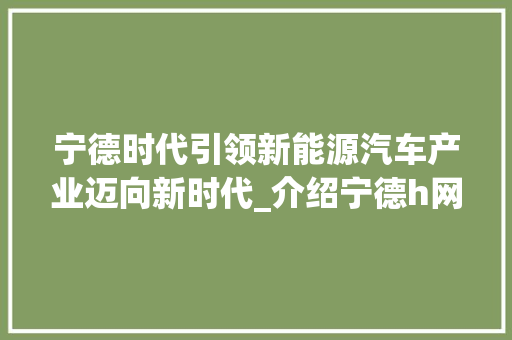 宁德时代引领新能源汽车产业迈向新时代_介绍宁德h网站设计背后的故事