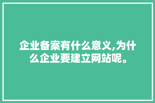企业备案有什么意义,为什么企业要建立网站呢。 企业备案有什么意义,为什么企业要建立网站呢。 必应SEO