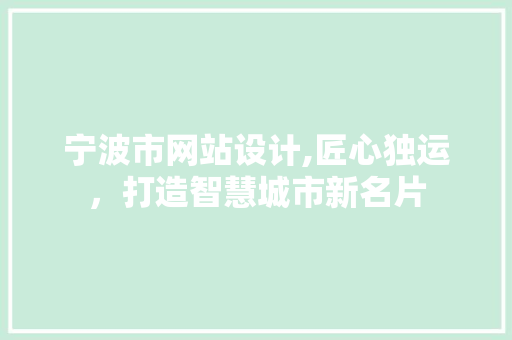 宁波市网站设计,匠心独运，打造智慧城市新名片