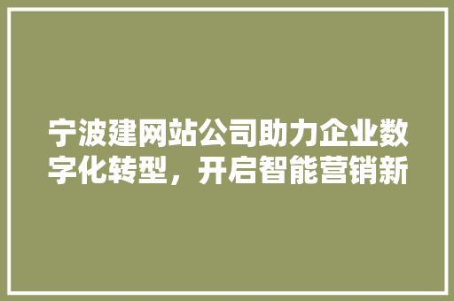 宁波建网站公司助力企业数字化转型，开启智能营销新篇章 宁波建网站公司助力企业数字化转型，开启智能营销新篇章 必应SEO