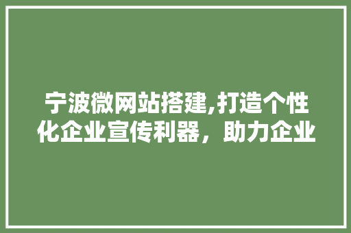 宁波微网站搭建,打造个性化企业宣传利器，助力企业腾飞 宁波微网站搭建,打造个性化企业宣传利器，助力企业腾飞 搜狗SEO