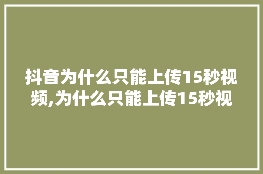 抖音为什么只能上传15秒视频,为什么只能上传15秒视频。 抖音为什么只能上传15秒视频,为什么只能上传15秒视频。 百度SEO