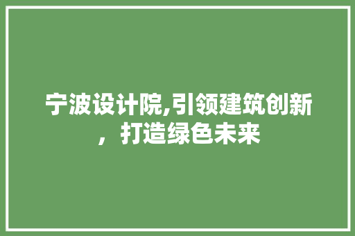 宁波设计院,引领建筑创新，打造绿色未来 宁波设计院,引领建筑创新，打造绿色未来 百度SEO