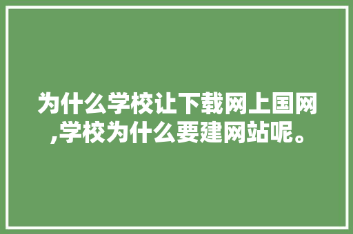 为什么学校让下载网上国网,学校为什么要建网站呢。 为什么学校让下载网上国网,学校为什么要建网站呢。 搜狗SEO