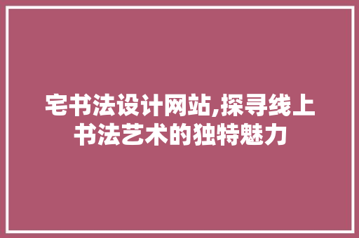 宅书法设计网站,探寻线上书法艺术的独特魅力 宅书法设计网站,探寻线上书法艺术的独特魅力 SEO关键词