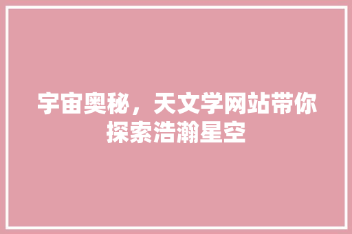 宇宙奥秘，天文学网站带你探索浩瀚星空 宇宙奥秘，天文学网站带你探索浩瀚星空 百度SEO