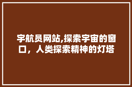 宇航员网站,探索宇宙的窗口，人类探索精神的灯塔 宇航员网站,探索宇宙的窗口，人类探索精神的灯塔 搜狗SEO