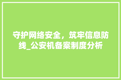 守护网络安全，筑牢信息防线_公安机备案制度分析 守护网络安全，筑牢信息防线_公安机备案制度分析 搜狗SEO