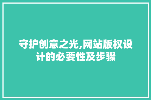 守护创意之光,网站版权设计的必要性及步骤