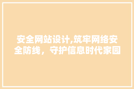 安全网站设计,筑牢网络安全防线，守护信息时代家园 安全网站设计,筑牢网络安全防线，守护信息时代家园 SEO关键词
