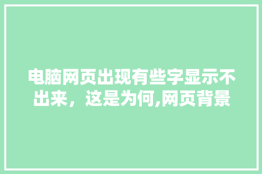 电脑网页出现有些字显示不出来，这是为何,网页背景为什么分开了呢。 电脑网页出现有些字显示不出来，这是为何,网页背景为什么分开了呢。 搜狗SEO