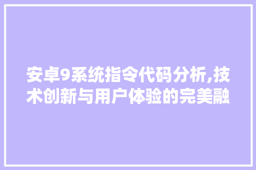 安卓9系统指令代码分析,技术创新与用户体验的完美融合