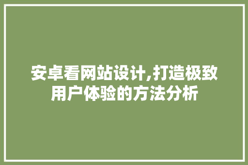安卓看网站设计,打造极致用户体验的方法分析 安卓看网站设计,打造极致用户体验的方法分析 SEO关键词