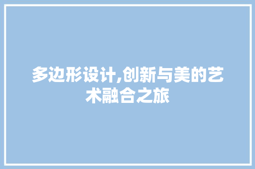 多边形设计,创新与美的艺术融合之旅 多边形设计,创新与美的艺术融合之旅 网站建设公司