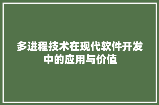多进程技术在现代软件开发中的应用与价值 多进程技术在现代软件开发中的应用与价值 SEO关键词