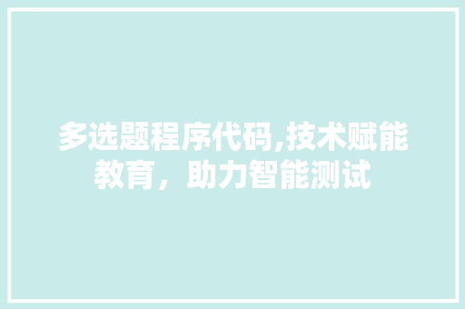 多选题程序代码,技术赋能教育，助力智能测试 多选题程序代码,技术赋能教育，助力智能测试 网站建设公司