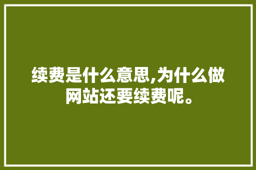 续费是什么意思,为什么做网站还要续费呢。 续费是什么意思,为什么做网站还要续费呢。 神马SEO
