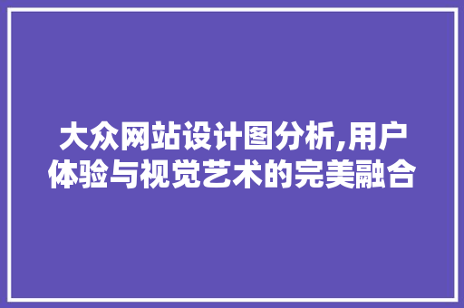 大众网站设计图分析,用户体验与视觉艺术的完美融合 大众网站设计图分析,用户体验与视觉艺术的完美融合 SEO关键词
