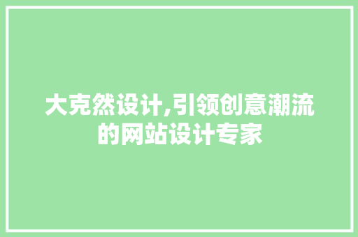 大克然设计,引领创意潮流的网站设计专家