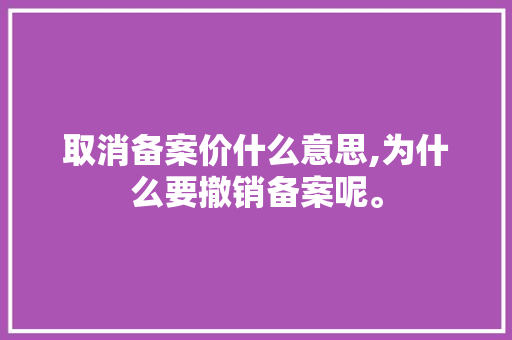 取消备案价什么意思,为什么要撤销备案呢。 取消备案价什么意思,为什么要撤销备案呢。 百度SEO