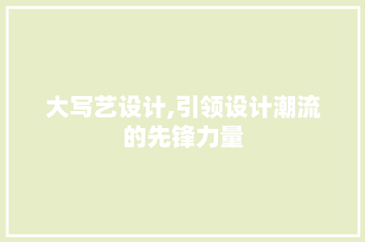 大写艺设计,引领设计潮流的先锋力量 大写艺设计,引领设计潮流的先锋力量 SEO关键词