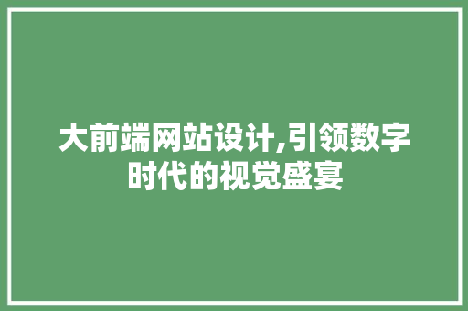 大前端网站设计,引领数字时代的视觉盛宴 大前端网站设计,引领数字时代的视觉盛宴 SEO关键词