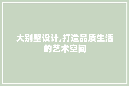 大别墅设计,打造品质生活的艺术空间 大别墅设计,打造品质生活的艺术空间 SEO关键词