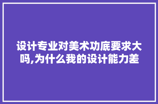 设计专业对美术功底要求大吗,为什么我的设计能力差呢。 设计专业对美术功底要求大吗,为什么我的设计能力差呢。 SEO关键词