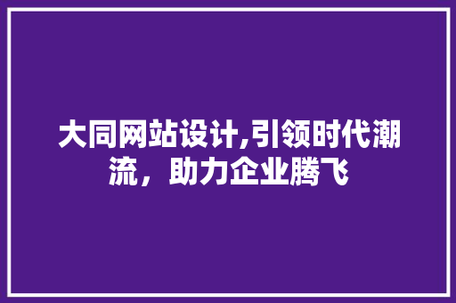 大同网站设计,引领时代潮流，助力企业腾飞 大同网站设计,引领时代潮流，助力企业腾飞 神马SEO