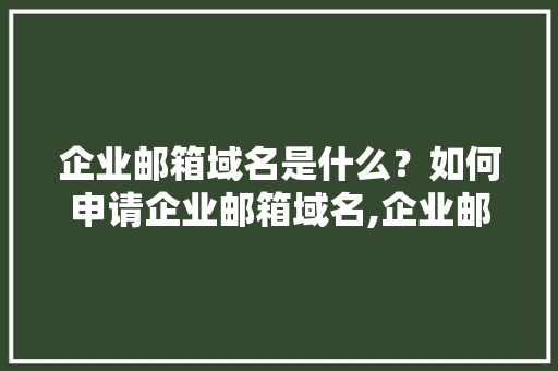 企业邮箱域名是什么？如何申请企业邮箱域名,企业邮箱为什么要域名验证。 企业邮箱域名是什么？如何申请企业邮箱域名,企业邮箱为什么要域名验证。 SEO关键词