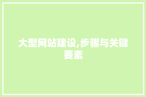大型网站建设,步骤与关键要素 大型网站建设,步骤与关键要素 必应SEO