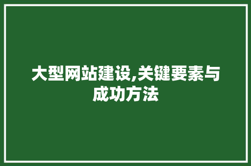 大型网站建设,关键要素与成功方法 大型网站建设,关键要素与成功方法 神马SEO