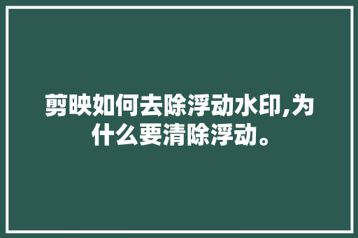 剪映如何去除浮动水印,为什么要清除浮动。 剪映如何去除浮动水印,为什么要清除浮动。 搜狗SEO