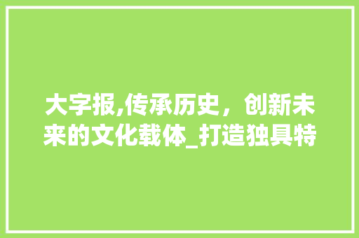 大字报,传承历史，创新未来的文化载体_打造独具特色的网站平台 大字报,传承历史，创新未来的文化载体_打造独具特色的网站平台 网站建设公司