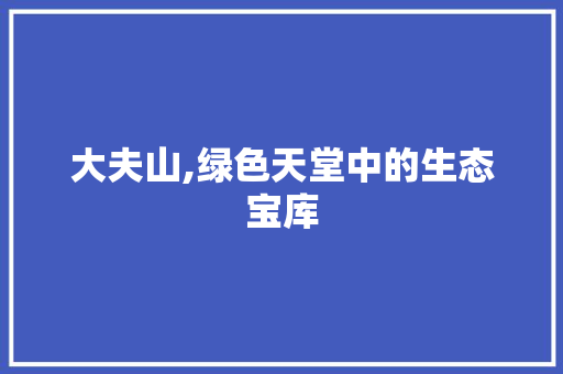 大夫山,绿色天堂中的生态宝库 大夫山,绿色天堂中的生态宝库 SEO关键词
