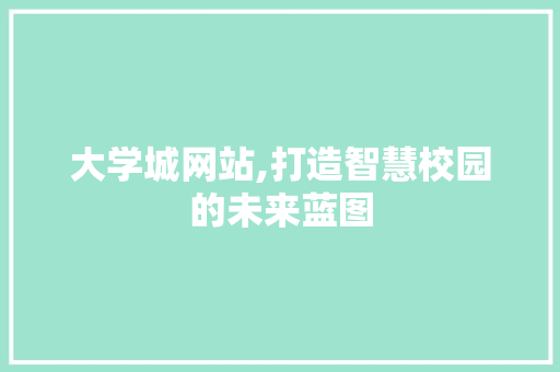 大学城网站,打造智慧校园的未来蓝图 大学城网站,打造智慧校园的未来蓝图 神马SEO