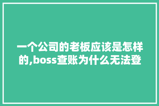 一个公司的老板应该是怎样的,boss查账为什么无法登录账号。 一个公司的老板应该是怎样的,boss查账为什么无法登录账号。 SEO关键词