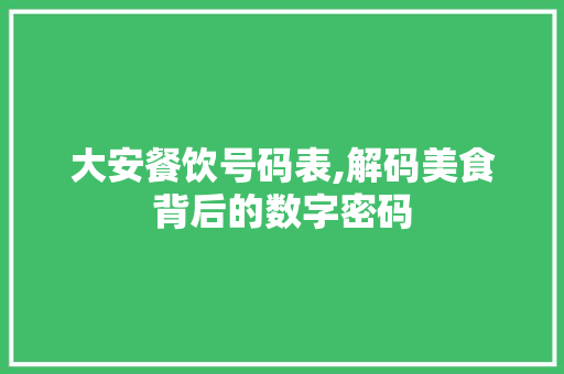 大安餐饮号码表,解码美食背后的数字密码 大安餐饮号码表,解码美食背后的数字密码 网站建设公司