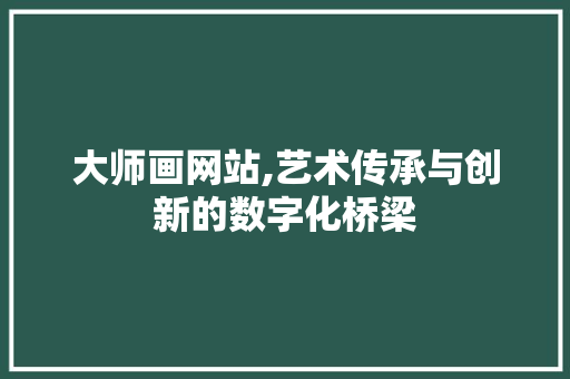 大师画网站,艺术传承与创新的数字化桥梁 大师画网站,艺术传承与创新的数字化桥梁 神马SEO