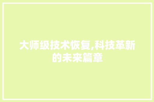 大师级技术恢复,科技革新的未来篇章 大师级技术恢复,科技革新的未来篇章 SEO关键词