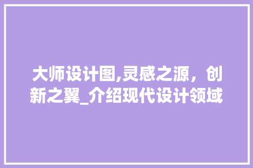 大师设计图,灵感之源，创新之翼_介绍现代设计领域的瑰宝 大师设计图,灵感之源，创新之翼_介绍现代设计领域的瑰宝 必应SEO